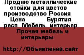 Продаю металлические стойки для цветов , производство Россия. › Цена ­ ---- - Бурятия респ. Мебель, интерьер » Прочая мебель и интерьеры   